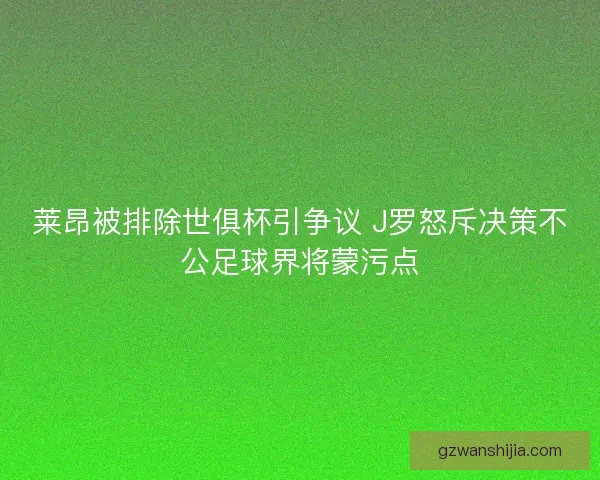 莱昂被排除世俱杯引争议 J罗怒斥决策不公足球界将蒙污点 莱昂被排除世俱杯引争议 J罗怒斥决策不公足球界将蒙污点