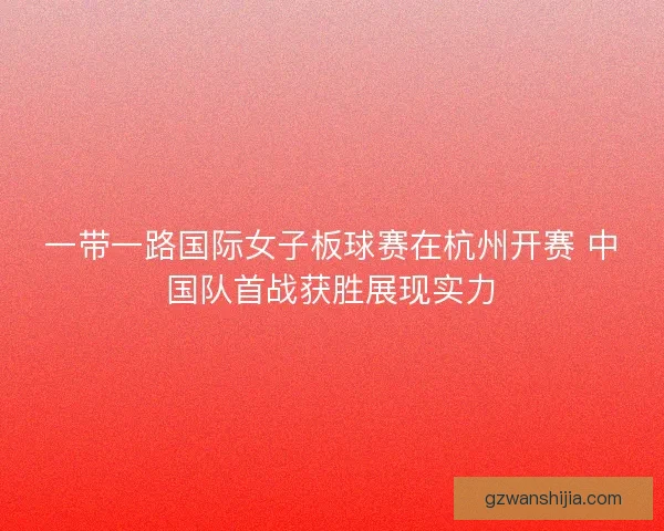 一带一路国际女子板球赛在杭州开赛 中国队首战获胜展现实力 一带一路国际女子板球赛在杭州开赛 中国队首战获胜展现实力