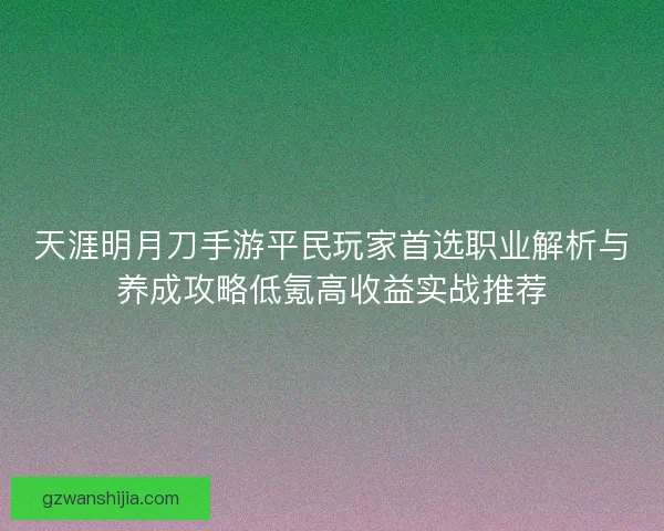天涯明月刀手游平民玩家首选职业解析与养成攻略低氪高收益实战推荐