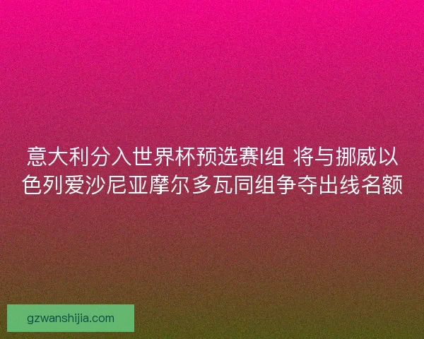 意大利分入世界杯预选赛I组 将与挪威以色列爱沙尼亚摩尔多瓦同组争夺出线名额