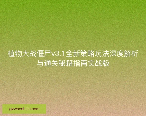 植物大战僵尸v3.1全新策略玩法深度解析与通关秘籍指南实战版